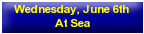 Wednesday, June 6th - At Sea